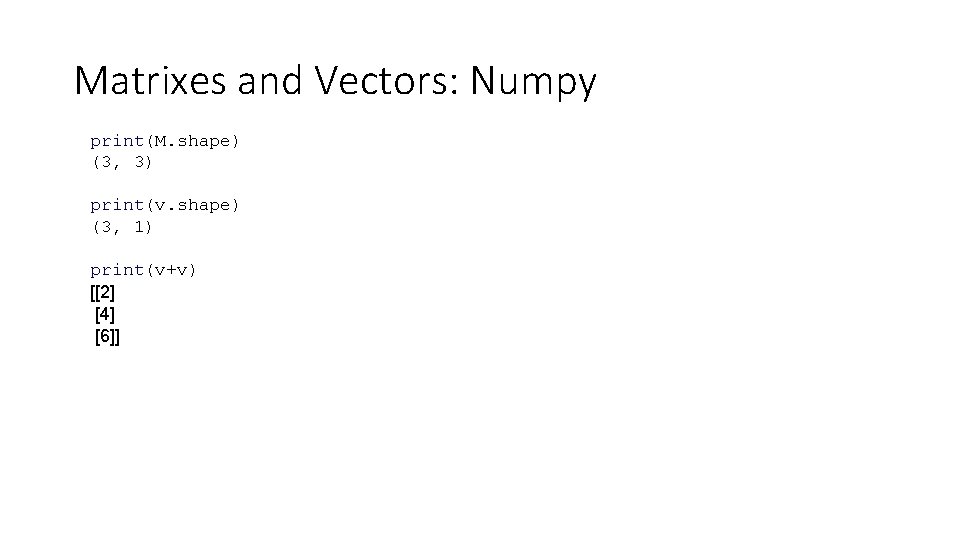 Matrixes and Vectors: Numpy print(M. shape) (3, 3) print(v. shape) (3, 1) print(v+v) [[2]