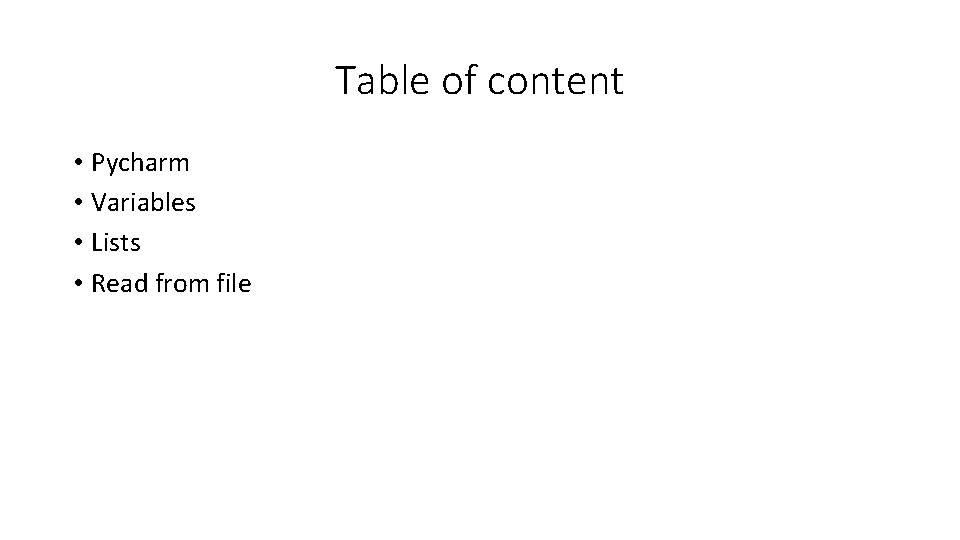 Table of content • Pycharm • Variables • Lists • Read from file Table of content • Pycharm • Variables • Lists • Read from file