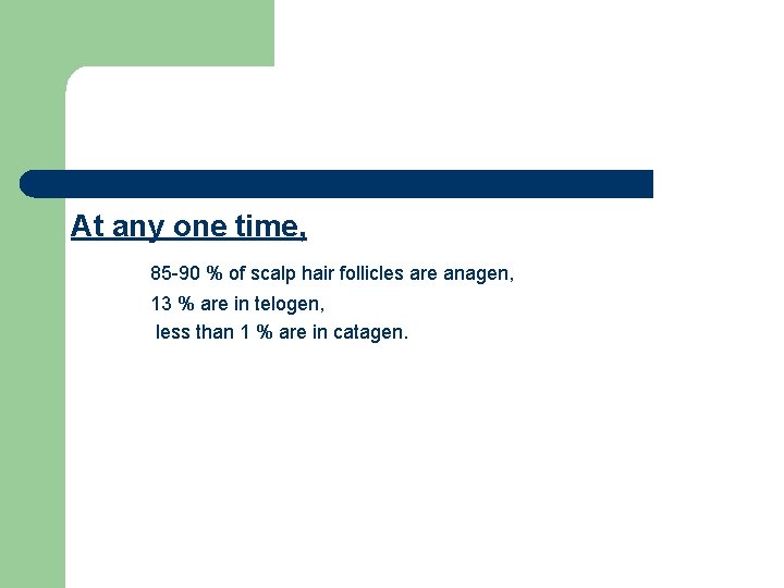 At any one time, 85 -90 % of scalp hair follicles are anagen, 13