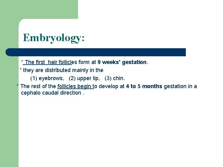 Embryology: * The first hair follicles form at 9 weeks' gestation. * they are