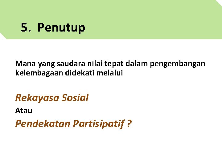 5. Penutup Mana yang saudara nilai tepat dalam pengembangan kelembagaan didekati melalui Rekayasa Sosial