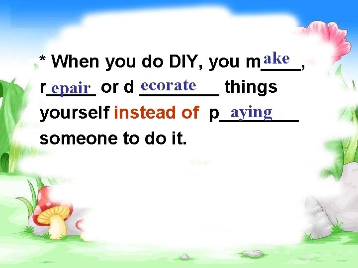 ake * When you do DIY, you m____, ecorate r_____ things epair or d