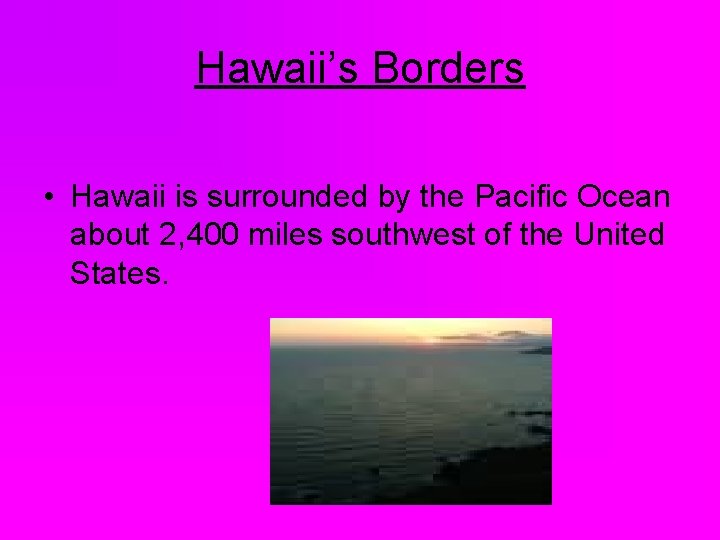 Hawaii’s Borders • Hawaii is surrounded by the Pacific Ocean about 2, 400 miles