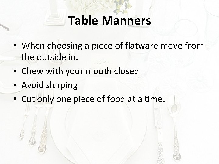 Table Manners • When choosing a piece of flatware move from the outside in.