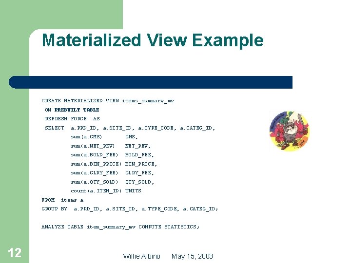 Materialized View Example CREATE MATERIALIZED VIEW items_summary_mv ON PREBUILT TABLE REFRESH FORCE SELECT AS