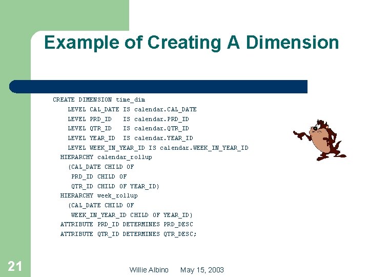 Example of Creating A Dimension CREATE DIMENSION time_dim LEVEL CAL_DATE IS calendar. CAL_DATE LEVEL