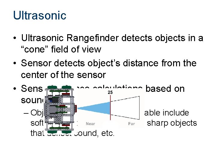 Ultrasonic • Ultrasonic Rangefinder detects objects in a “cone” field of view • Sensor
