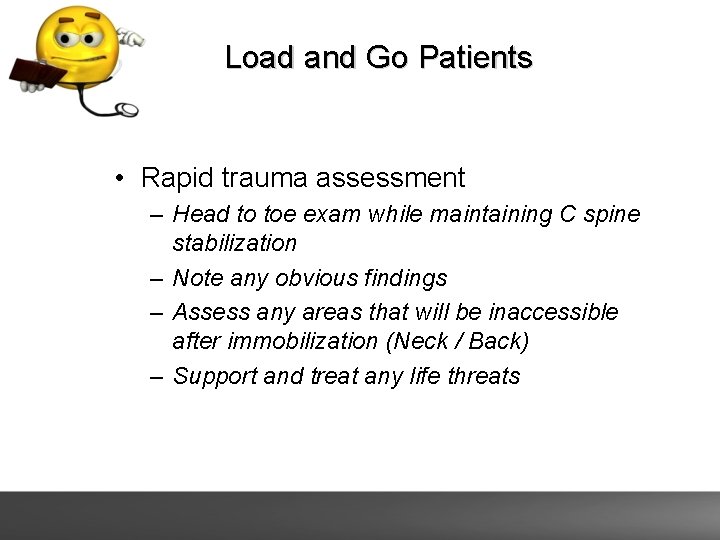 Load and Go Patients • Rapid trauma assessment – Head to toe exam while
