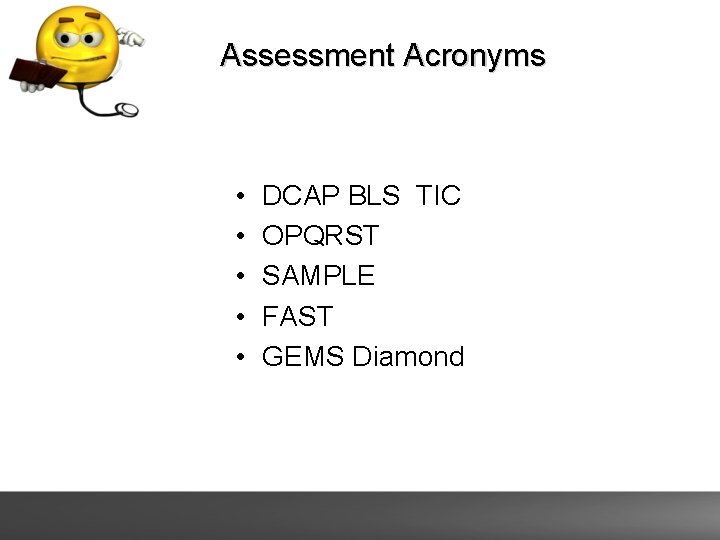 Assessment Acronyms • • • DCAP BLS TIC OPQRST SAMPLE FAST GEMS Diamond 