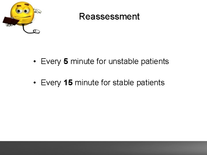 Reassessment • Every 5 minute for unstable patients • Every 15 minute for stable