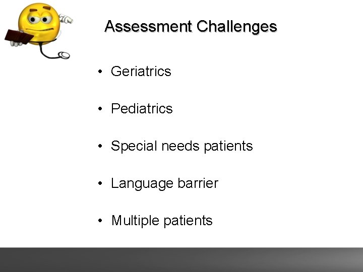 Assessment Challenges • Geriatrics • Pediatrics • Special needs patients • Language barrier •