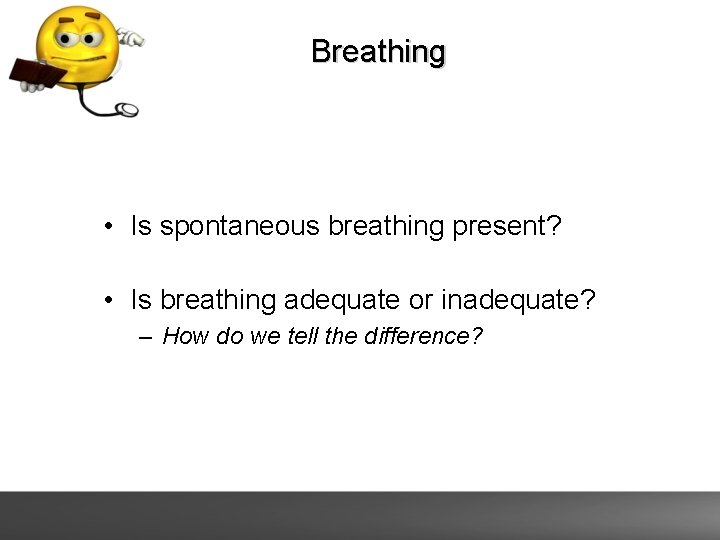 Breathing • Is spontaneous breathing present? • Is breathing adequate or inadequate? – How