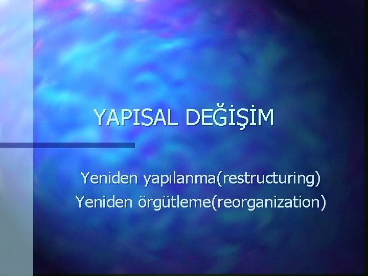 YAPISAL DEĞİŞİM Yeniden yapılanma(restructuring) Yeniden örgütleme(reorganization) 