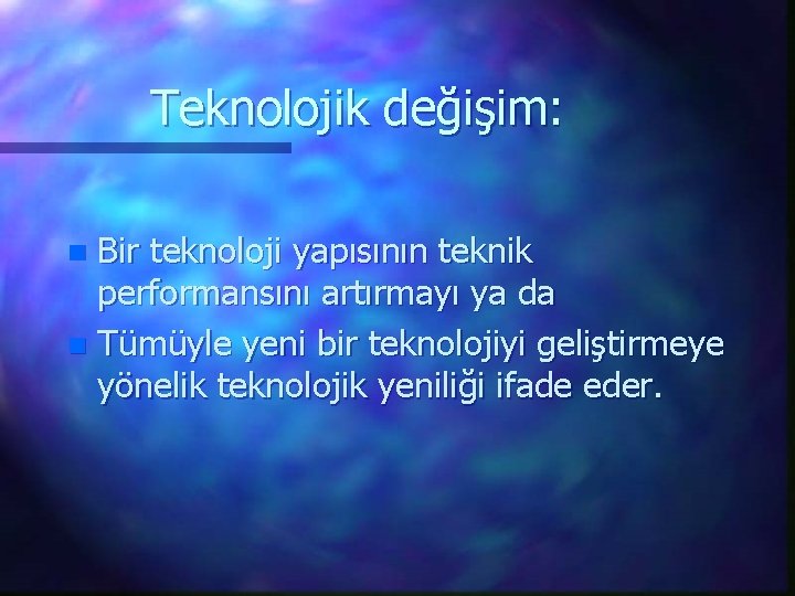 Teknolojik değişim: Bir teknoloji yapısının teknik performansını artırmayı ya da n Tümüyle yeni bir