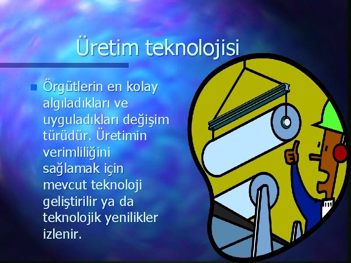 Üretim teknolojisi n Örgütlerin en kolay algıladıkları ve uyguladıkları değişim türüdür. Üretimin verimliliğini sağlamak