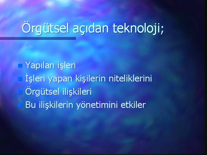 Örgütsel açıdan teknoloji; Yapılan işleri n İşleri yapan kişilerin niteliklerini n Örgütsel ilişkileri n