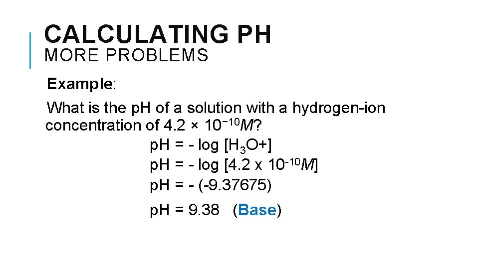 CALCULATING PH MORE PROBLEMS Example: What is the p. H of a solution with