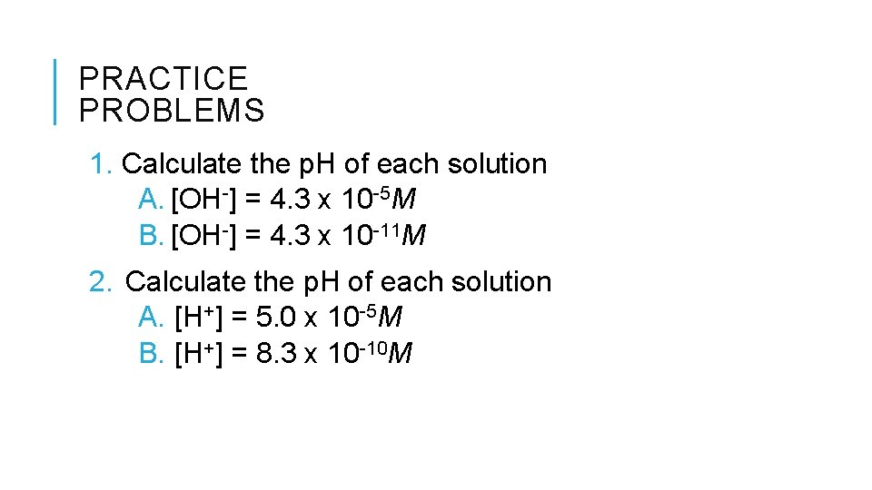 PRACTICE PROBLEMS 1. Calculate the p. H of each solution A. [OH-] = 4.