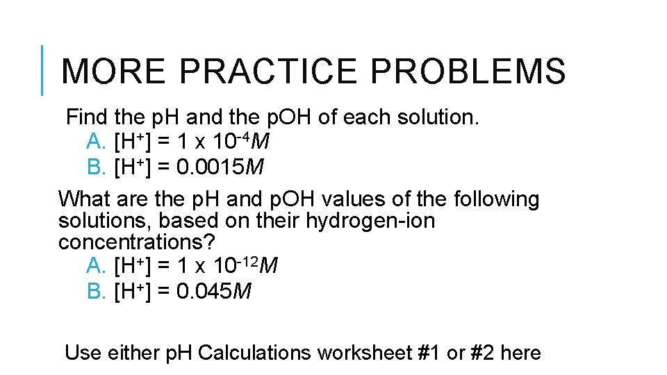 MORE PRACTICE PROBLEMS Find the p. H and the p. OH of each solution.