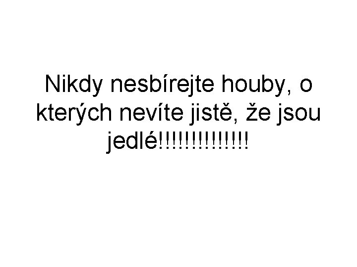 Nikdy nesbírejte houby, o kterých nevíte jistě, že jsou jedlé!!!!!!! 