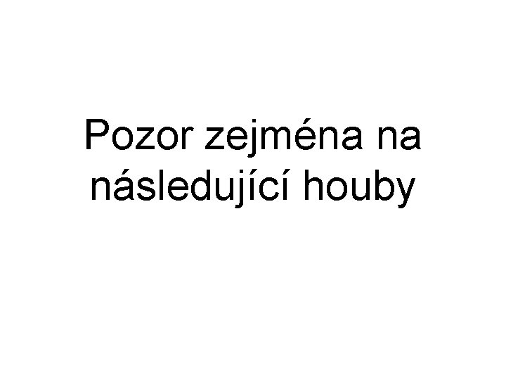 Pozor zejména na následující houby 