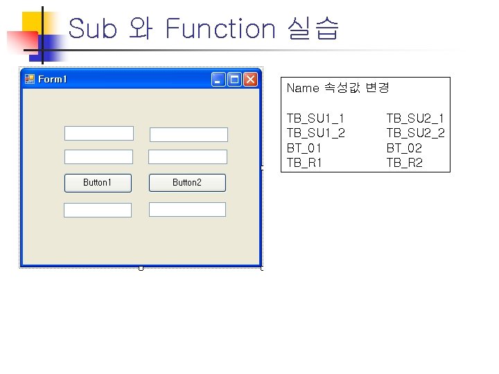 Sub 와 Function 실습 Name 속성값 변경 TB_SU 1_1 TB_SU 1_2 BT_01 TB_R 1