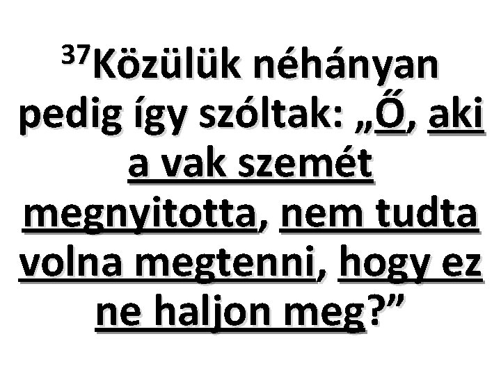 37 Közülük néhányan pedig így szóltak: „Ő, aki a vak szemét megnyitotta, nem tudta