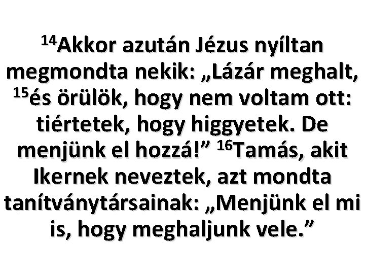 14 Akkor azután Jézus nyíltan megmondta nekik: „Lázár meghalt, 15és örülök, hogy nem voltam