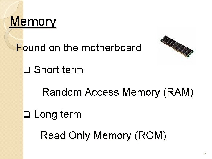 Memory Found on the motherboard q Short term Random Access Memory (RAM) q Long