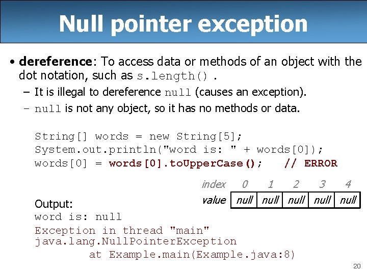 Null pointer exception • dereference: To access data or methods of an object with