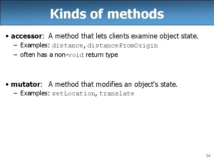 Kinds of methods • accessor: A method that lets clients examine object state. –