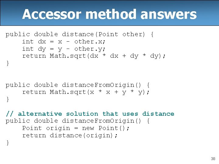 Accessor method answers public double distance(Point other) { int dx = x - other.