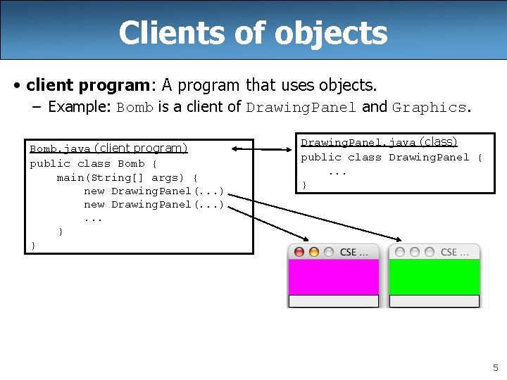 Clients of objects • client program: A program that uses objects. – Example: Bomb