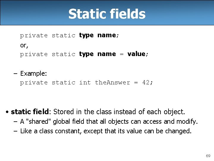 Static fields private static type name; or, private static type name = value; –