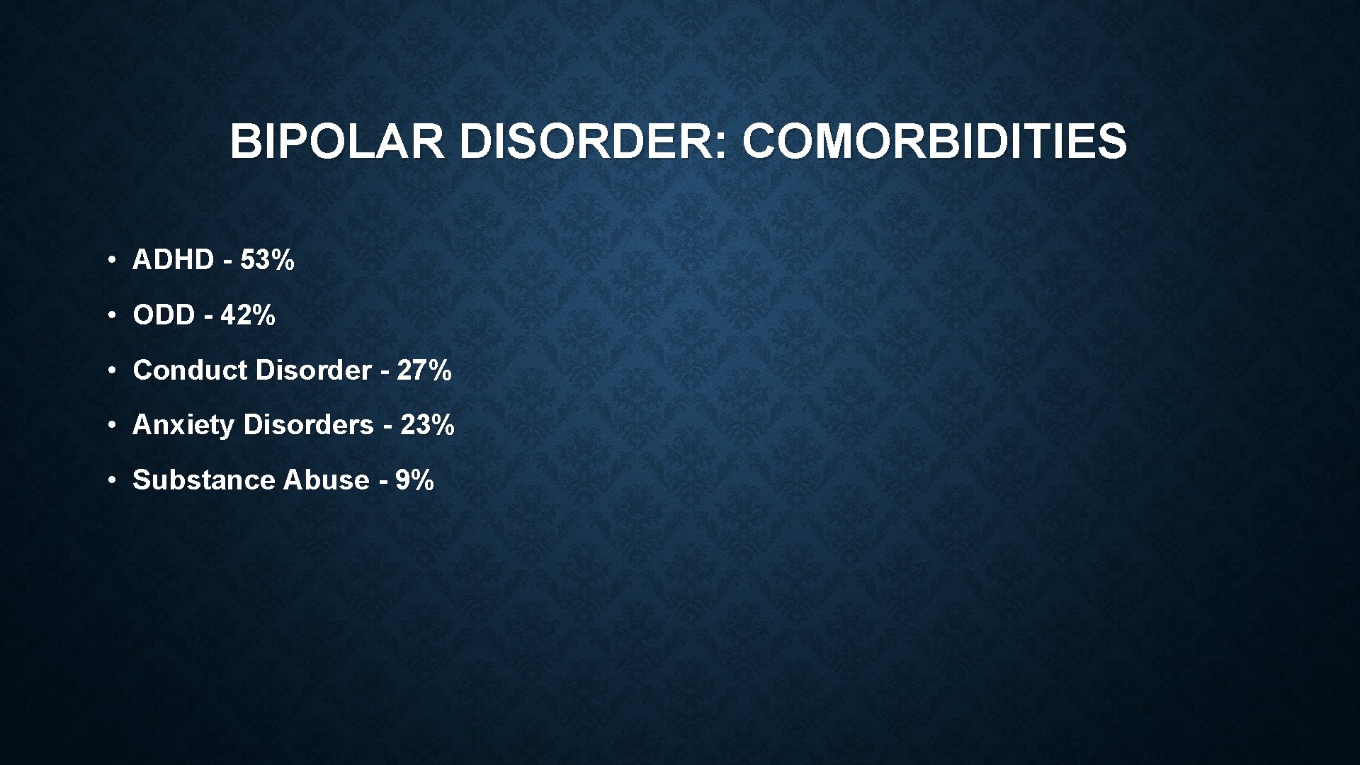 BIPOLAR DISORDER: COMORBIDITIES • ADHD - 53% • ODD - 42% • Conduct Disorder