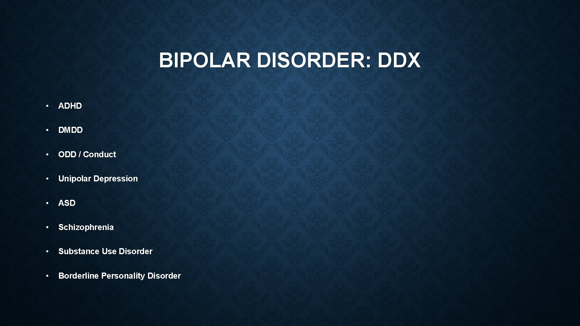 BIPOLAR DISORDER: DDX • ADHD • DMDD • ODD / Conduct • Unipolar Depression