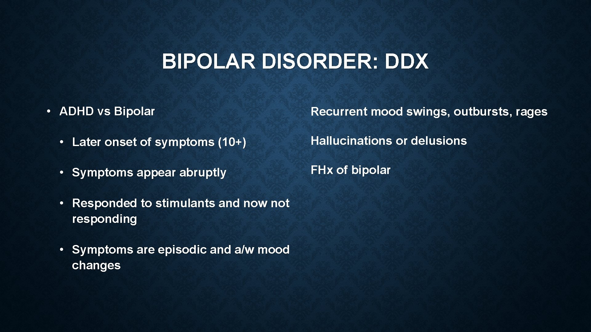 BIPOLAR DISORDER: DDX • ADHD vs Bipolar Recurrent mood swings, outbursts, rages • Later