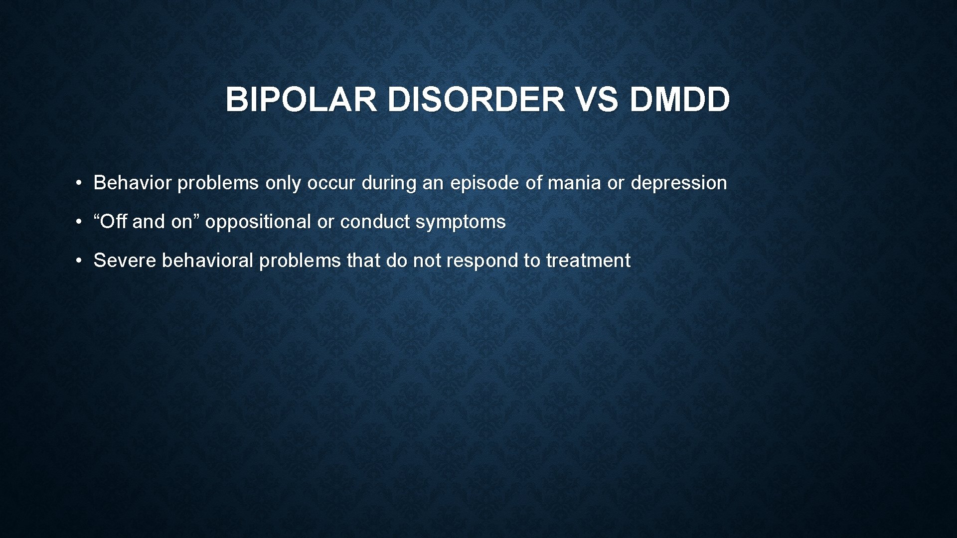 BIPOLAR DISORDER VS DMDD • Behavior problems only occur during an episode of mania