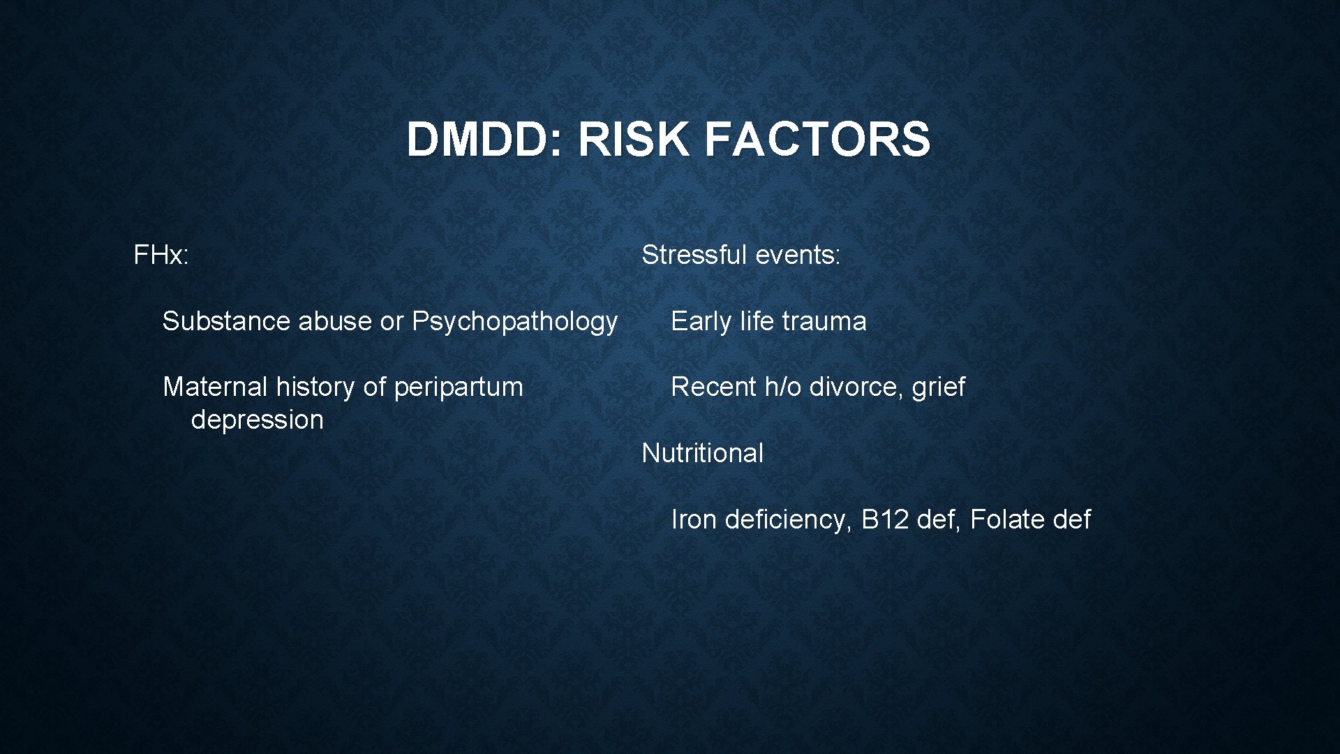 DMDD: RISK FACTORS FHx: Stressful events: Substance abuse or Psychopathology Early life trauma Maternal