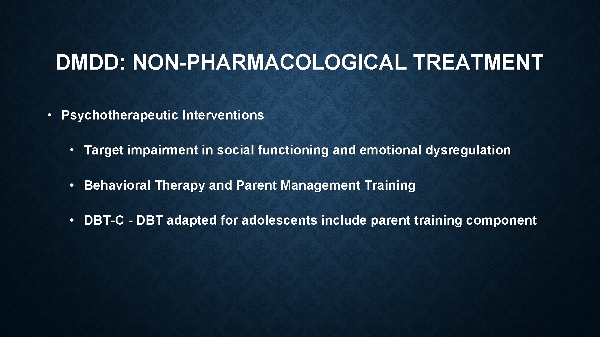 DMDD: NON-PHARMACOLOGICAL TREATMENT • Psychotherapeutic Interventions • Target impairment in social functioning and emotional