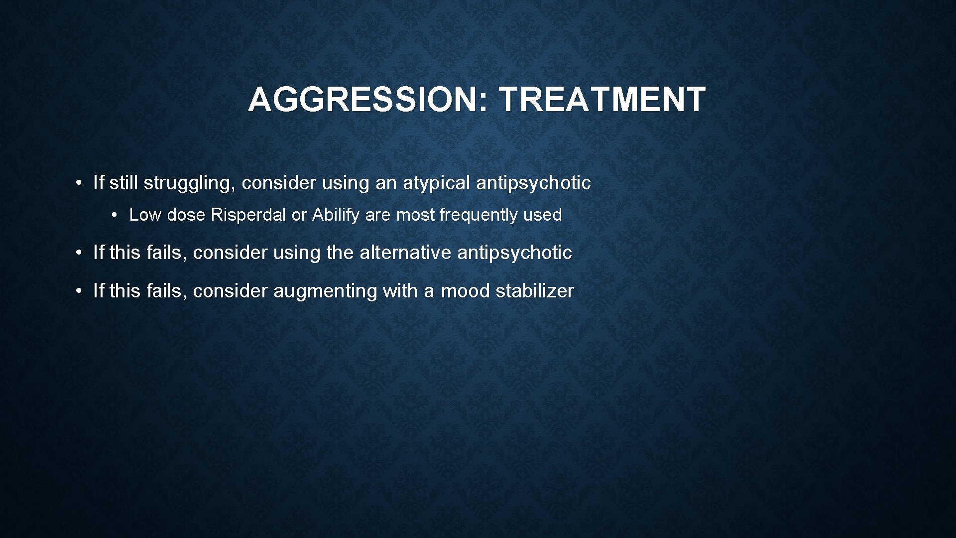 AGGRESSION: TREATMENT • If still struggling, consider using an atypical antipsychotic • Low dose