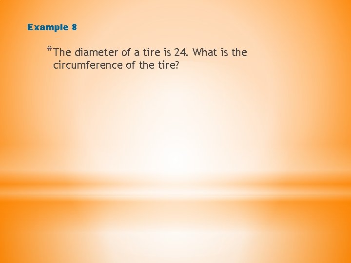 Example 8 *The diameter of a tire is 24. What is the circumference of