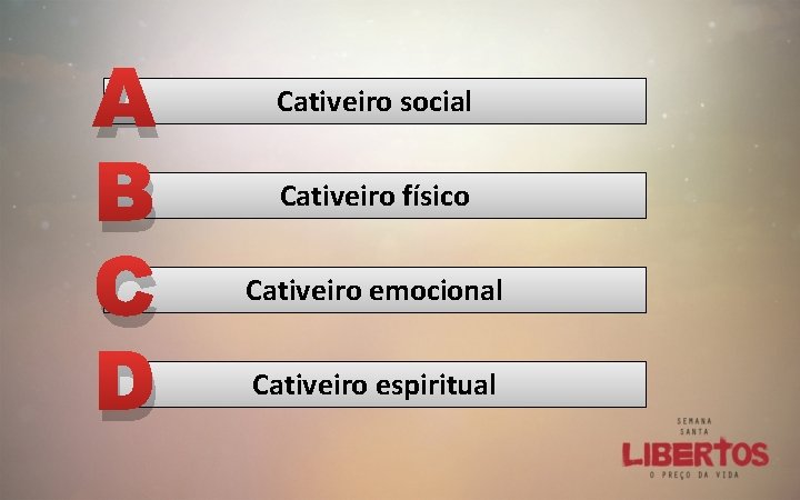 A B C D Cativeiro social Cativeiro físico Cativeiro emocional Cativeiro espiritual 