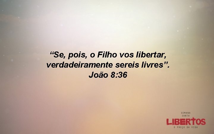 “Se, pois, o Filho vos libertar, verdadeiramente sereis livres”. João 8: 36 
