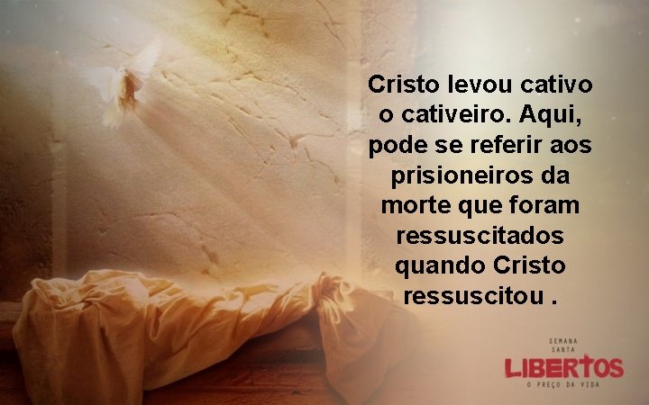 Cristo levou cativo o cativeiro. Aqui, pode se referir aos prisioneiros da morte que