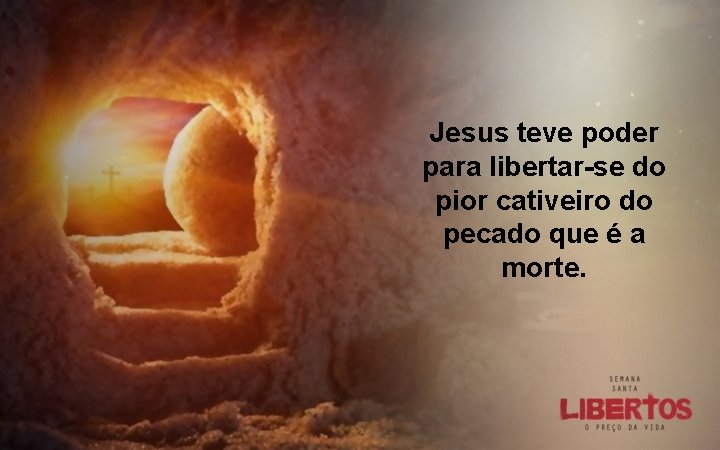 Jesus teve poder para libertar-se do pior cativeiro do pecado que é a morte.