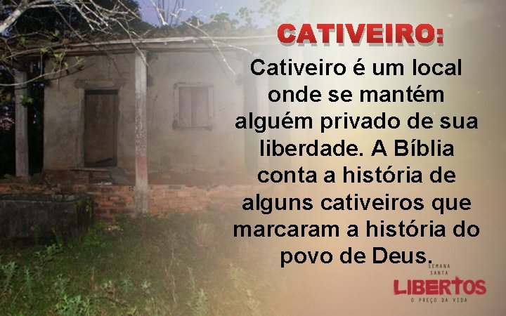 CATIVEIRO: Cativeiro é um local onde se mantém alguém privado de sua liberdade. A