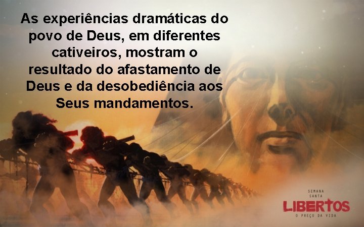 As experiências dramáticas do povo de Deus, em diferentes cativeiros, mostram o resultado do