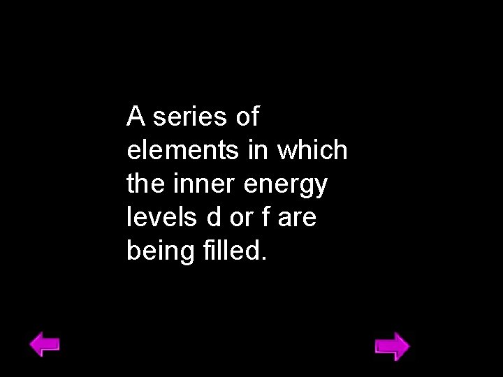 A series of elements in which the inner energy levels d or f are