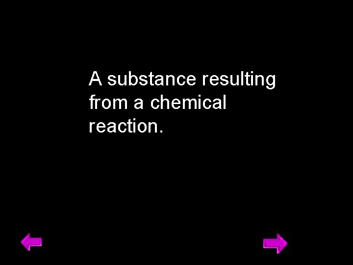 A substance resulting from a chemical reaction. 13 